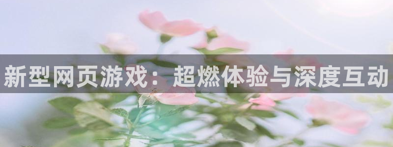 高德娱乐登陆：新型网页游戏：超燃体验与深度互动