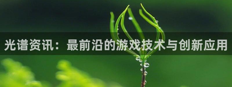 高德娱乐平台注册：光谱资讯：最前沿的游戏技术与创新应用