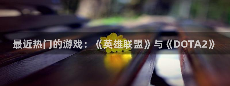 高德娱乐升级5994月：最近热门的游戏：《英雄联盟》与《DO