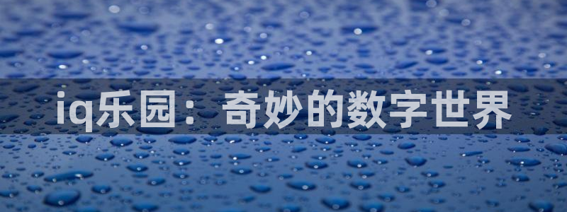 高德娱乐：iq乐园：奇妙的数字世界