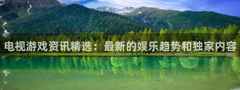 高德娱乐平台登陆：电视游戏资讯精选：最新的娱乐趋势和独家内容