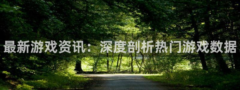 高德娱乐注册测速:最新游戏资讯:深度剖析热门游戏数据