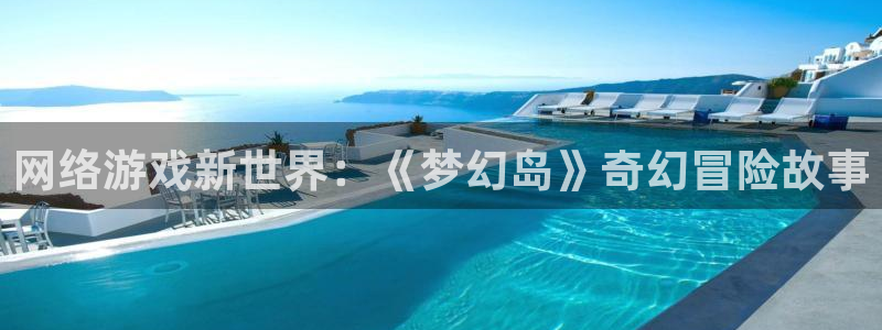 高德娱乐科技：网络游戏新世界：《梦幻岛》奇幻冒险故事