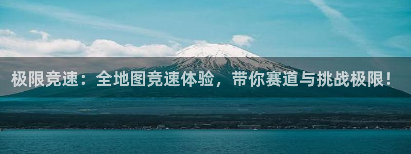高德娱乐网页登录入口官网：极限竞速：全地图竞速体验，带你赛道