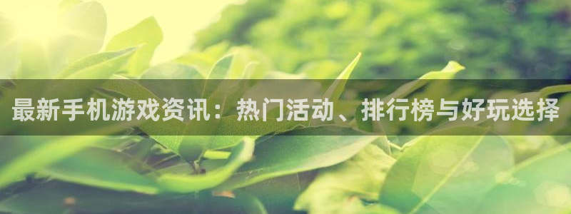 高德娱乐注册地址：最新手机游戏资讯：热门活动、排行榜与好玩选