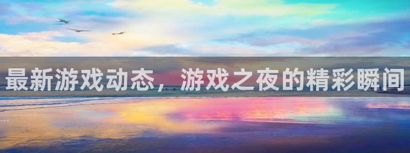 高德娱乐官网：最新游戏动态，游戏之夜的精彩瞬间