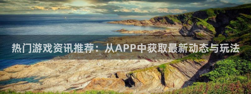 高德娱乐平台登录线路：热门游戏资讯推荐：从APP中获取最新动